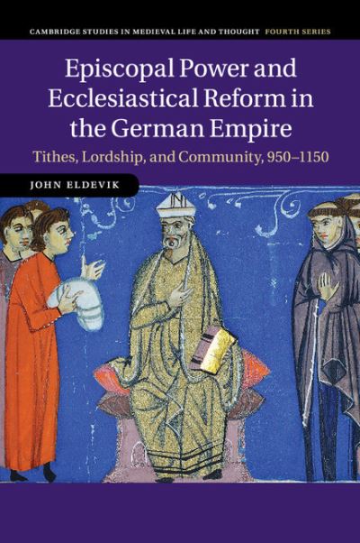 Cover for Eldevik, John (Pomona College, California) · Episcopal Power and Ecclesiastical Reform in the German Empire: Tithes, Lordship, and Community, 950–1150 - Cambridge Studies in Medieval Life and Thought: Fourth Series (Paperback Book) (2015)