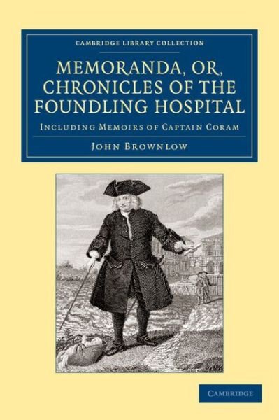 Cover for John Brownlow · Memoranda, or, Chronicles of the Foundling Hospital: Including Memoirs of Captain Coram, etc. etc. - Cambridge Library Collection - British &amp; Irish History, 17th &amp; 18th Centuries (Paperback Book) (2013)