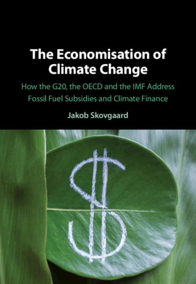 Cover for Skovgaard, Jakob (Lunds Universitet, Sweden) · The Economisation of Climate Change: How the G20, the OECD and the IMF Address Fossil Fuel Subsidies and Climate Finance (Hardcover Book) (2021)