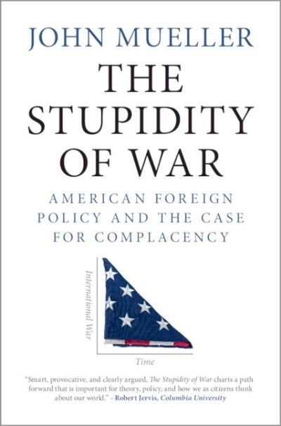 Cover for Mueller, John (Ohio State University) · The Stupidity of War: American Foreign Policy and the Case for Complacency (Gebundenes Buch) (2021)