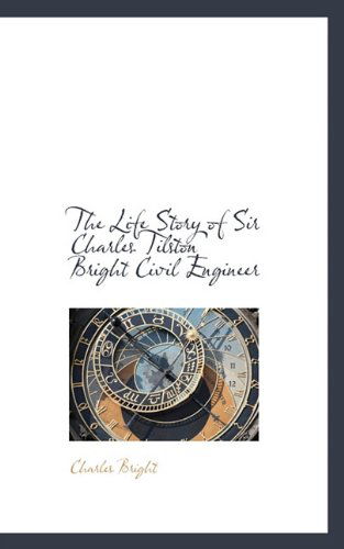 Cover for Charles Bright · The Life Story of Sir Charles Tilston Bright Civil Engineer (Hardcover Book) (2009)