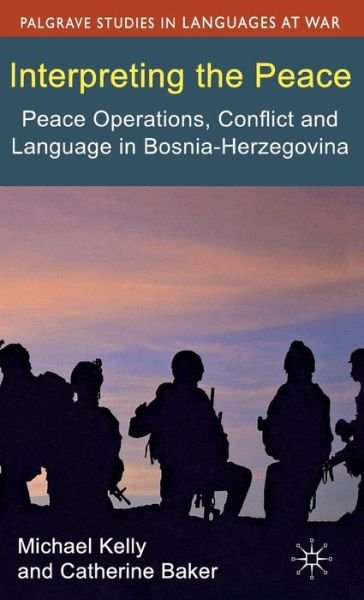 Cover for M. Kelly · Interpreting the Peace: Peace Operations, Conflict and Language in Bosnia-Herzegovina - Palgrave Studies in Languages at War (Hardcover Book) (2012)