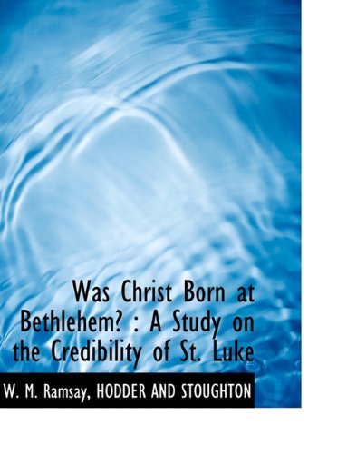 Was Christ Born at Bethlehem?: a Study on the Credibility of St. Luke - W. M. Ramsay - Books - BiblioLife - 9781140296836 - April 6, 2010