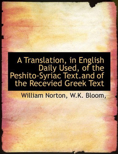 Cover for William Norton · A Translation, in English Daily Used, of the Peshito-syriac Text.and of the Recevied Greek Text (Paperback Book) (2010)