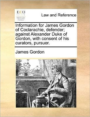 Cover for James Gordon · Information for James Gordon of Coclarachie, Defender; Against Alexander Duke of Gordon, with Consent of His Curators, Pursuer. (Paperback Bog) (2010)