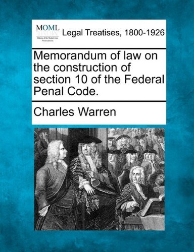 Memorandum of Law on the Construction of Section 10 of the Federal Penal Code. - Charles Warren - Books - Gale, Making of Modern Law - 9781240116836 - December 20, 2010