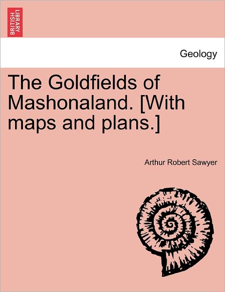Cover for Arthur Robert Sawyer · The Goldfields of Mashonaland. [with Maps and Plans.] (Paperback Book) (2011)