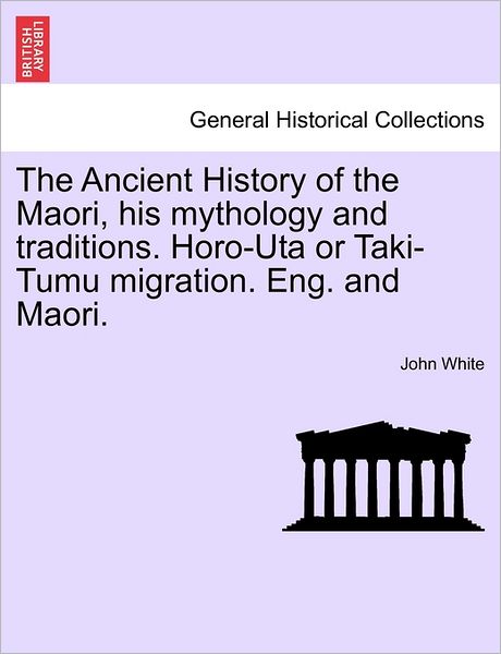 Cover for John White · The Ancient History of the Maori, His Mythology and Traditions. Horo-uta or Taki-tumu Migration. Eng. and Maori. (Pocketbok) (2011)