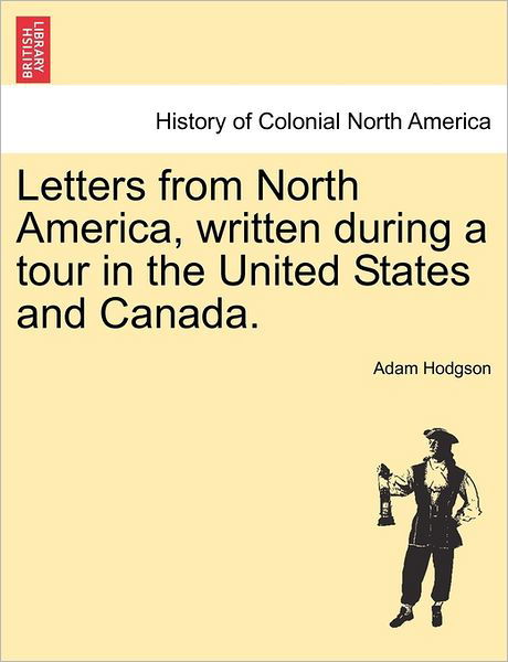 Letters from North America, Written During a Tour in the United States and Canada. - Adam Hodgson - Boeken - British Library, Historical Print Editio - 9781241502836 - 1 maart 2011