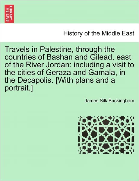 Cover for James Silk Buckingham · Travels in Palestine, Through the Countries of Bashan and Gilead, East of the River Jordan: Including a Visit to the Cities of Geraza and Gamala, in T (Paperback Book) (2011)