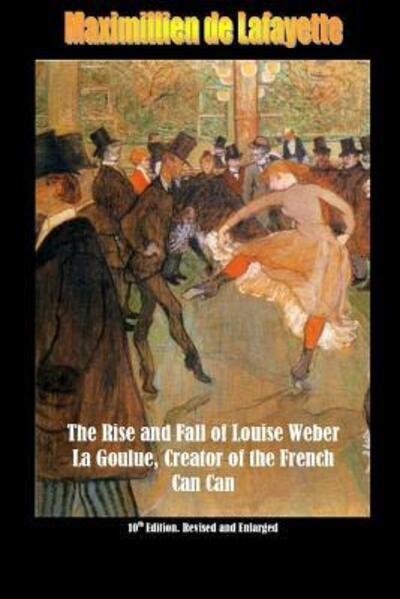 10th Edition. The Rise and Fall of Louise Weber La Goulue, Creator of the French Can Can . 10th Edition - Maximillien De Lafayette - Books - Lulu.com - 9781329684836 - November 12, 2015