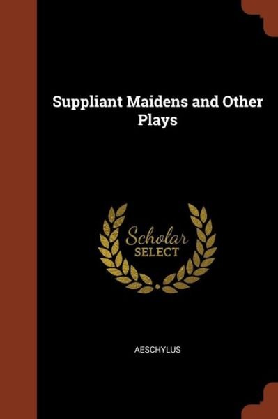 Suppliant Maidens and Other Plays - Aeschylus - Livros - Pinnacle Press - 9781374882836 - 24 de maio de 2017
