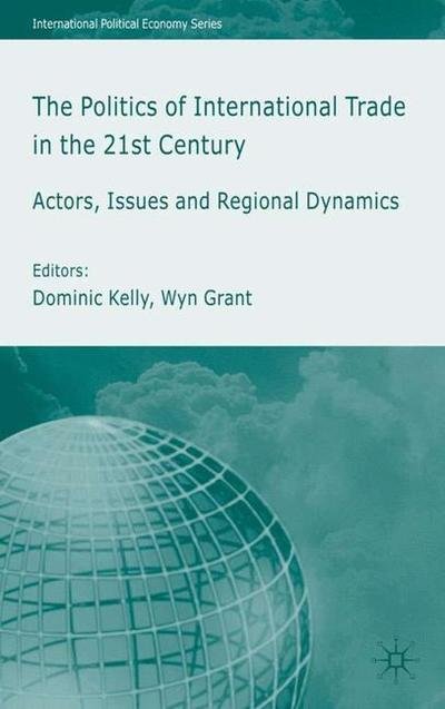 Cover for Wyn Grant · The Politics of International Trade in the 21st Century: Actors, Issues and Regional Dynamics - International Political Economy Series (Hardcover Book) [2005 edition] (2005)