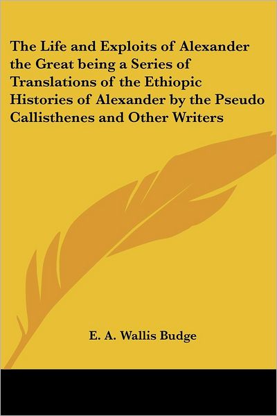 Cover for E a Wallis Budge · The Life and Exploits of Alexander the Great Being a Series of Translations of the Ethiopic Histories of Alexander by the Pseudo Callisthenes and Other Wr (Paperback Book) (2004)