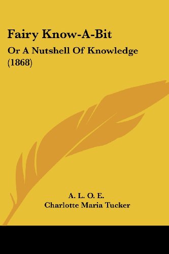 Fairy Know-a-bit: or a Nutshell of Knowledge (1868) - Charlotte Maria Tucker - Books - Kessinger Publishing, LLC - 9781436843836 - June 29, 2008