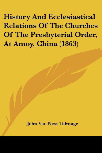 Cover for John Van Nest Talmage · History and Ecclesiastical Relations of the Churches of the Presbyterial Order, at Amoy, China (1863) (Paperback Book) (2008)