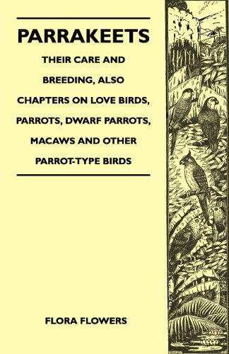 Parrakeets - Their Care and Breeding, Also Chapters on Love Birds, Parrots, Dwarf Parrots, Macaws and Other Parrot-type Birds - Flora Flowers - Książki - Meisel Press - 9781447410836 - 19 maja 2011