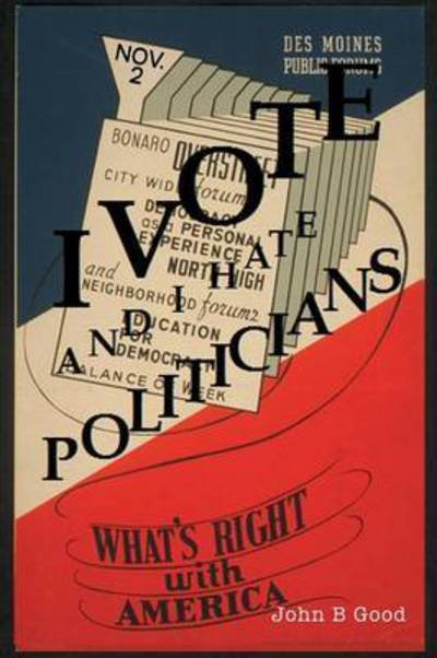 I Vote...and I Hate Politicians - John B Good - Books - Xlibris Corporation - 9781456809836 - November 13, 2010