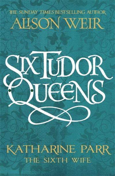 Six Tudor Queens: Katharine Parr, The Sixth Wife - Alison Weir - Bøger - Headline Publishing Group - 9781472227836 - 13. maj 2021