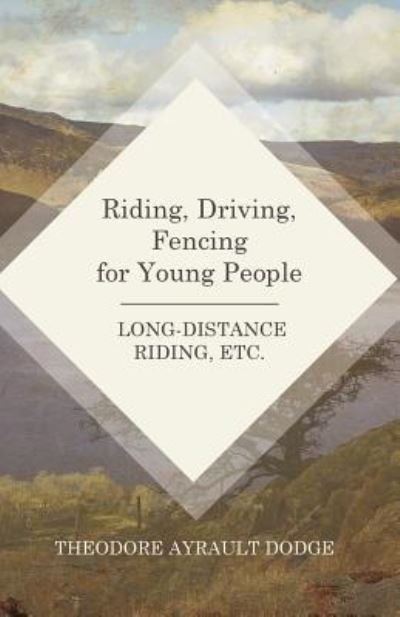 Cover for Theodore Ayrault Dodge · Riding, Driving, Fencing for Young People - Long-Distance Riding, Etc. (Paperback Book) (2016)
