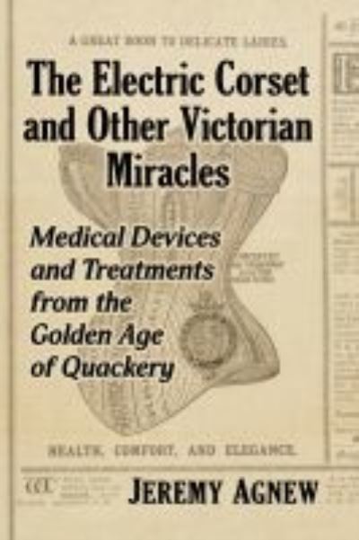 Cover for Jeremy Agnew · The Electric Corset and Other Victorian Miracles: Medical Devices and Treatments from the Golden Age of Quackery (Paperback Book) (2022)