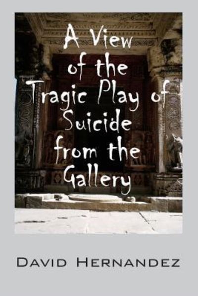 Cover for David Hernandez · A View of the Tragic Play of Suicide from the Gallery (Paperback Book) (2016)