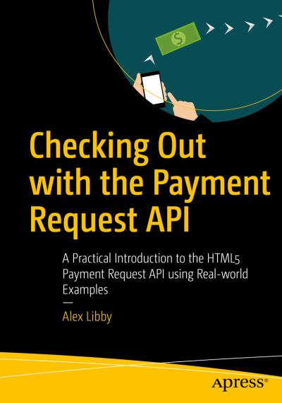 Checking Out with the Payment Request API: A Practical Introduction to the HTML5 Payment Request API using Real-world Examples - Alex Libby - Bøger - APress - 9781484251836 - 14. september 2019