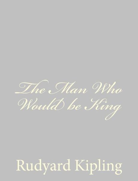 The Man Who Would Be King - Rudyard Kipling - Books - Createspace - 9781490555836 - June 29, 2013