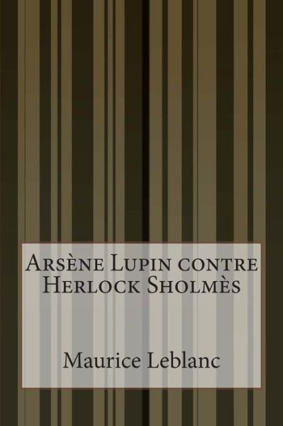 Arsene Lupin Contre Herlock Sholmes - Maurice Leblanc - Books - Createspace - 9781500560836 - July 18, 2014