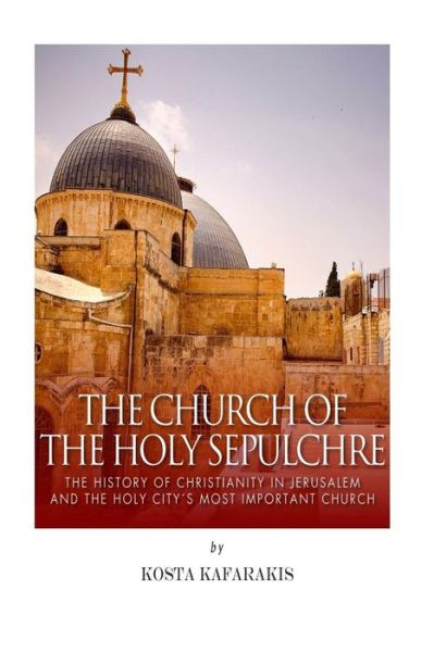 Cover for Kosta Kafarakis · The Church of the Holy Sepulchre: the History of Christianity in Jerusalem and the Holy City's Most Important Church (Paperback Book) (2015)