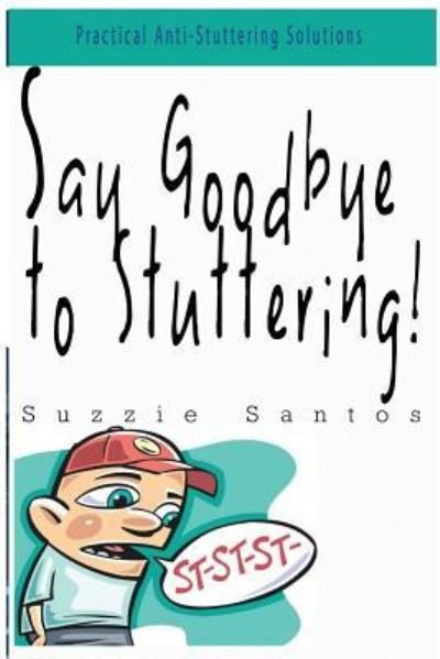 Say Goodbye To Stuttering! - Suzzie Santos - Books - Createspace Independent Publishing Platf - 9781519777836 - December 10, 2015