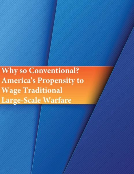 Cover for Naval Postgraduate School · Why so Conventional? America's Propensity to Wage Traditional Large-Scale Warfare (Paperback Book) (2016)