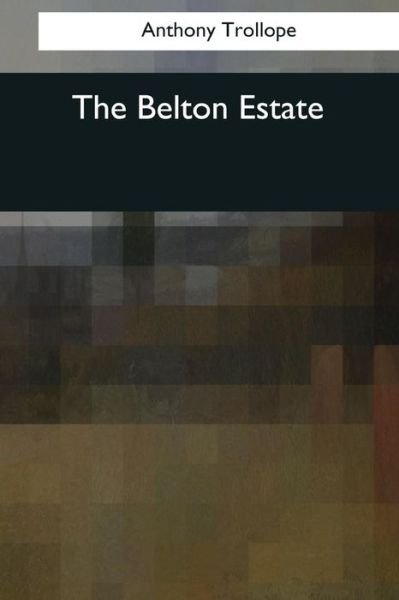 The Belton Estate - Anthony Trollope - Books - Createspace Independent Publishing Platf - 9781544683836 - March 25, 2017