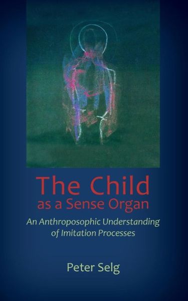 Cover for Peter Selg · The Child as a Sense Organ: An Anthroposophic Understanding of Imitation Processes (Pocketbok) (2017)