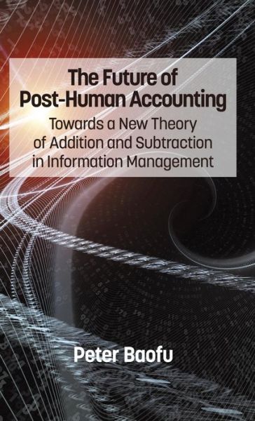 Cover for Peter Ph.d . Baofu · The Future of Post-human Accounting: Towards a New Theory of Addition and Subtraction in Information Management (Hc) (Hardcover Book) (2014)