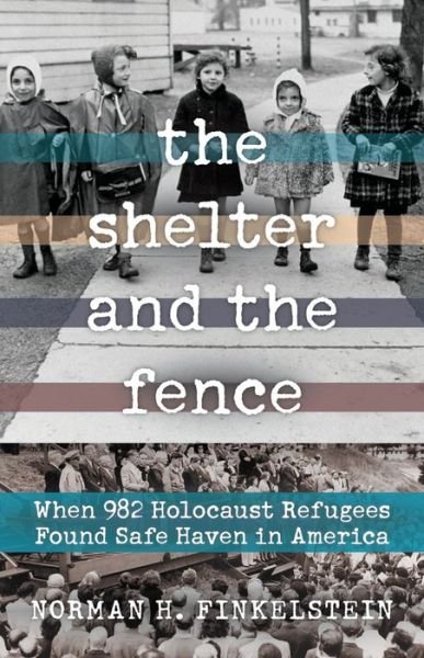 Cover for Norman H. Finkelstein · The Shelter and the Fence: When 982 Holocaust Refugees Found Safe Haven in America (Hardcover bog) (2021)