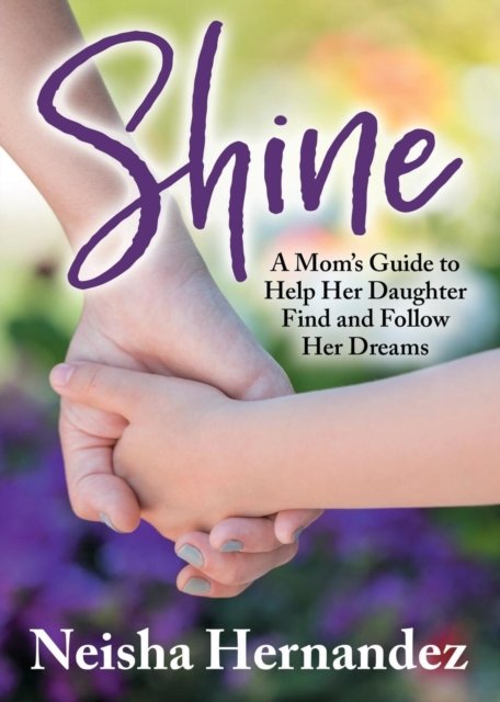 Cover for Neisha Hernandez · Shine: A Mom’s Guide to Help Her Daughter Find and Follow Her Dreams (Taschenbuch) (2019)