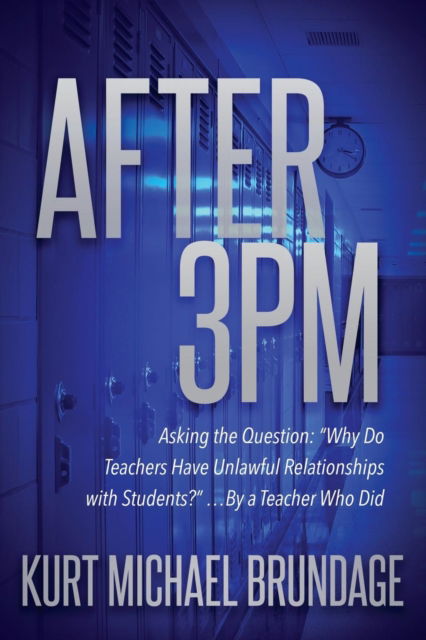 Cover for Kurt Michael Brundage · After 3PM: Asking the question: &quot;Why do teachers have unlawful relationships with students?&quot; ...by a teacher who did (Paperback Book) (2018)