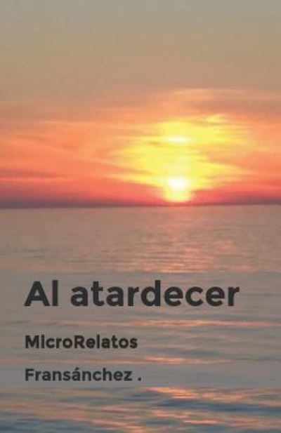 Cover for Fransanchez · Al atardecer MicroRelatos (Paperback Book) (2018)