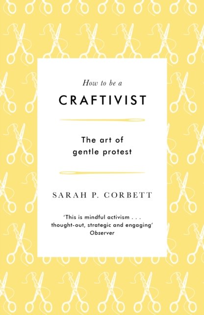 How to be a Craftivist: The art of gentle protest - Sarah P. Corbett - Bøker - Unbound - 9781789651836 - 2. mai 2024