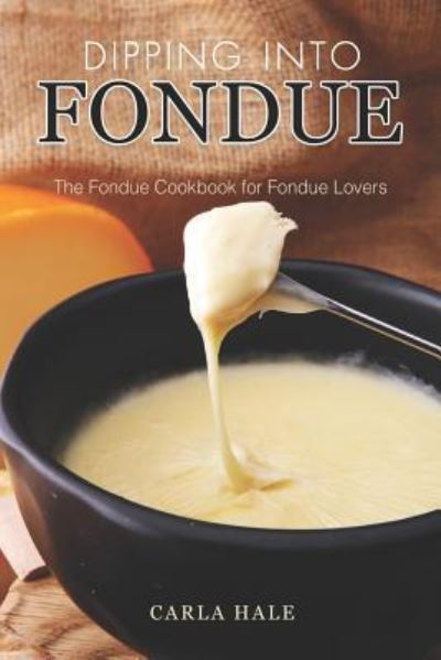 Dipping into Fondue - Carla Hale - Książki - Independently Published - 9781794668836 - 23 stycznia 2019