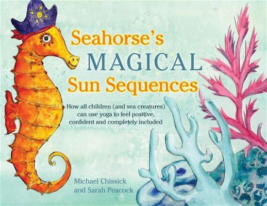 Cover for Michael Chissick · Seahorse's Magical Sun Sequences: How all children (and sea creatures) can use yoga to feel positive, confident and completely included (Innbunden bok) (2015)