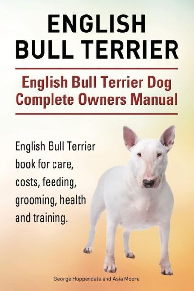 Cover for George Hoppendale · English Bull Terrier. English Bull Terrier Dog Complete Owners Manual. English Bull Terrier Book for Care, Costs, Feeding, Grooming, Health and Traini (Paperback Book) (2015)