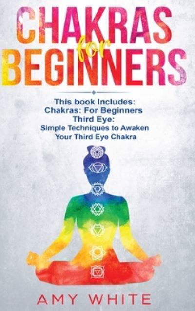 Cover for Amy White · Chakras: &amp; The Third Eye - How to Balance Your Chakras and Awaken Your Third Eye With Guided Meditation, Kundalini, and Hypnosis (Hardcover Book) (2019)