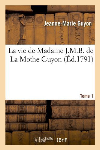 La Vie De Madame J.m.b. De La Mothe-guyon. Tome 1 (Ed.1791) (French Edition) - Jeanne Marie Guyon - Books - HACHETTE LIVRE-BNF - 9782012684836 - May 1, 2012