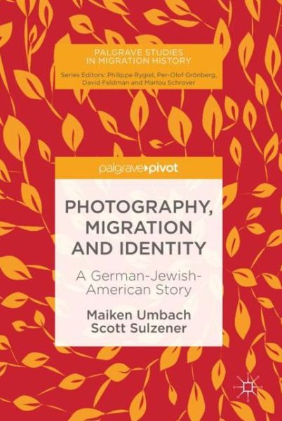 Cover for Maiken Umbach · Photography, Migration and Identity: A German-Jewish-American Story - Palgrave Studies in Migration History (Hardcover Book) [1st ed. 2018 edition] (2018)