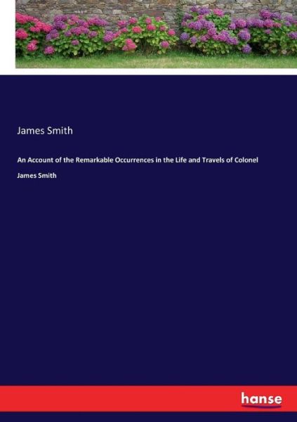 An Account of the Remarkable Occurrences in the Life and Travels of Colonel James Smith - James Smith - Books - Hansebooks - 9783337292836 - August 15, 2017