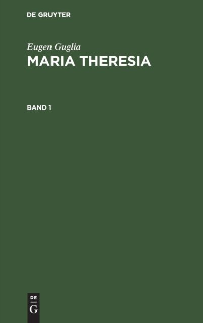 Eugen Guglia: Maria Theresia. Band 1 - Eugen Guglia - Kirjat - Walter de Gruyter - 9783486747836 - 2017
