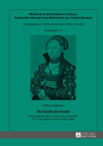 Cover for Doerthe Buchhester · Die Familie Der Fuerstin: Die Herzoglichen Haeuser Der Pommern Und Sachsen Im 16. Jahrhundert: Erziehung, Buecher, Briefe - Medieval To Early Modern Culture / Kultureller Wandel Vom Mi (Hardcover Book) (2015)