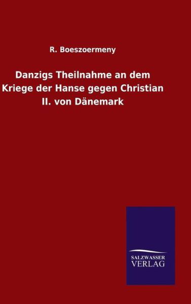 Cover for R Boeszoermeny · Danzigs Theilnahme an Dem Kriege Der Hanse Gegen Christian Ii. Von Danemark (Hardcover Book) (2015)